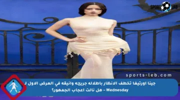 جينا أورتيغا تخطف الأنظار بإطلالة جريئة وأنيقة في العرض الأول لـ Wednesday – هل نالت إعجاب الجمهور؟